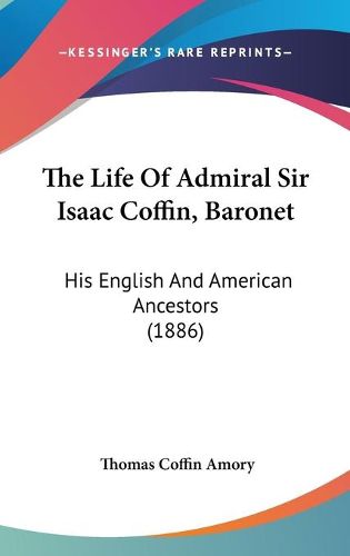 Cover image for The Life of Admiral Sir Isaac Coffin, Baronet: His English and American Ancestors (1886)