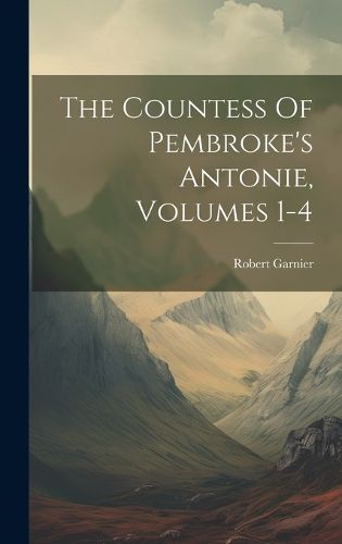 Cover image for The Countess Of Pembroke's Antonie, Volumes 1-4