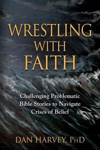 Cover image for Wrestling with Faith: Challenging problematic Bible stories to navigate crises of belief