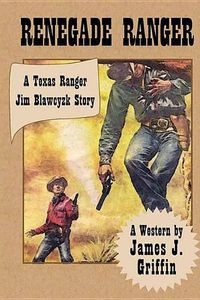 Cover image for Renegade Ranger: A Texas Ranger Jim Blawcyzk Story