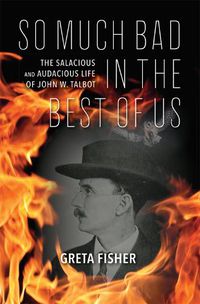 Cover image for So Much Bad in the Best of Us: The Salacious and Audacious Life of John W. Talbot