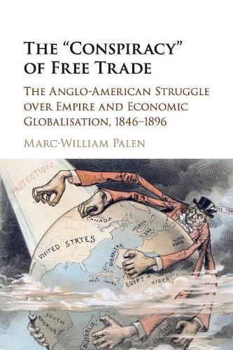 The 'Conspiracy' of Free Trade: The Anglo-American Struggle over Empire and Economic Globalisation, 1846-1896