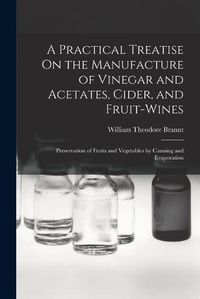 Cover image for A Practical Treatise On the Manufacture of Vinegar and Acetates, Cider, and Fruit-Wines; Preservation of Fruits and Vegetables by Canning and Evaporation