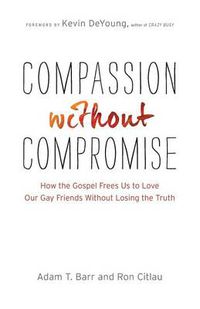 Cover image for Compassion without Compromise - How the Gospel Frees Us to Love Our Gay Friends Without Losing the Truth