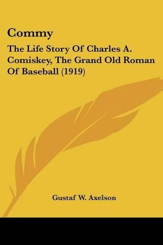 Cover image for Commy: The Life Story of Charles A. Comiskey, the Grand Old Roman of Baseball (1919)