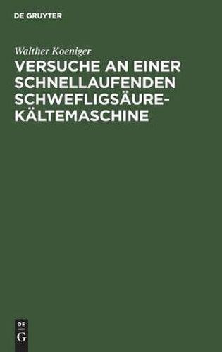 Cover image for Versuche an Einer Schnellaufenden Schwefligsaure-Kaltemaschine: Dissertation Zur Erlangung Der Wurde Eines Doktor-Ingenieurs Der Koeniglichen Technischen Hochschule Zu Berlin Vorgelegt Am 23. Mai 1914