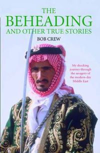 Cover image for Beheading and Other True Stories: My Shocking Journey Through the Savagery of the Modern-Day Middle East