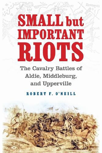 Cover image for Small but Important Riots: The Cavalry Battles of Aldie, Middleburg, and Upperville