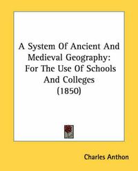 Cover image for A System of Ancient and Medieval Geography: For the Use of Schools and Colleges (1850)