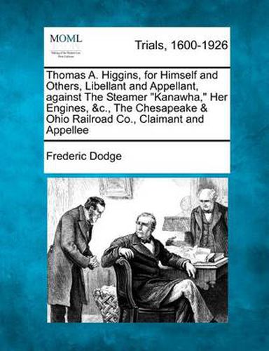 Cover image for Thomas A. Higgins, for Himself and Others, Libellant and Appellant, Against the Steamer Kanawha, Her Engines, &c., the Chesapeake & Ohio Railroad Co., Claimant and Appellee