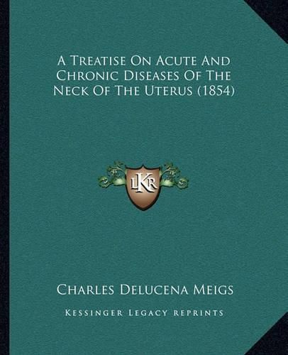 A Treatise on Acute and Chronic Diseases of the Neck of the Uterus (1854)