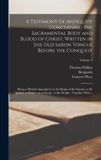 Cover image for A Testimony of Antiquity Concerning the Sacramental Body and Blood of Christ, Written in the Old Saxon Tongue Before the Conquest
