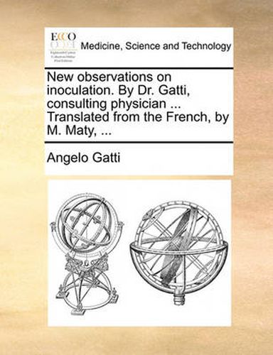 Cover image for New Observations on Inoculation. by Dr. Gatti, Consulting Physician ... Translated from the French, by M. Maty, ...