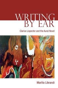 Cover image for Writing by Ear: Clarice Lispector and the Aural Novel