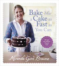 Cover image for Bake Me a Cake as Fast as You Can: Over 100 super easy, fast and delicious recipes