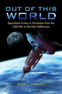 Cover image for Out of This World: Speculative Fiction in Translation from the Cold War to the New Millennium