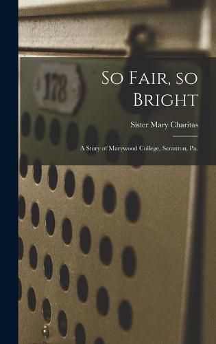 So Fair, so Bright: a Story of Marywood College, Scranton, Pa.