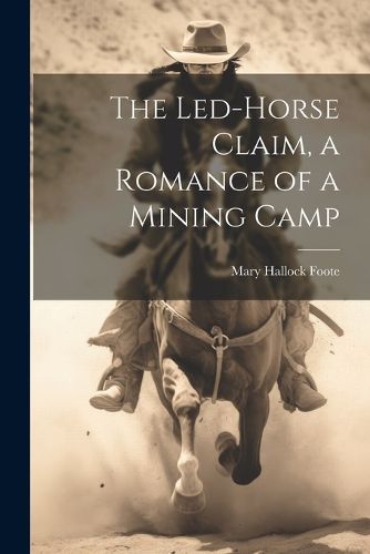 Cover image for The Led-Horse Claim, a Romance of a Mining Camp