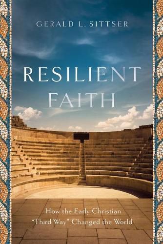 Resilient Faith - How the Early Christian  Third Way  Changed the World