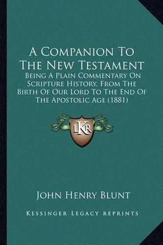 A Companion to the New Testament: Being a Plain Commentary on Scripture History, from the Birth of Our Lord to the End of the Apostolic Age (1881)