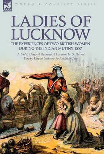 Cover image for Ladies of Lucknow: the Experiences of Two British Women During the Indian Mutiny 1857---A Lady's Diary of the Siege of Lucknow by G. Harris & Day by Day at Lucknow by Adelaide Case