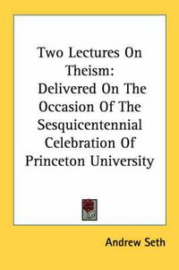 Cover image for Two Lectures on Theism: Delivered on the Occasion of the Sesquicentennial Celebration of Princeton University
