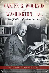 Cover image for Carter G. Woodson in Washington, D.C.: The Father of Black History