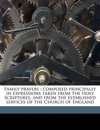 Family Prayers: Composed Principally in Expressions Taken from the Holy Scriptures, and from the Established Services of the Church of England