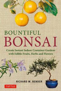 Cover image for Bountiful Bonsai: Create Instant Indoor Container Gardens with Edible Fruits, Herbs and Flowers