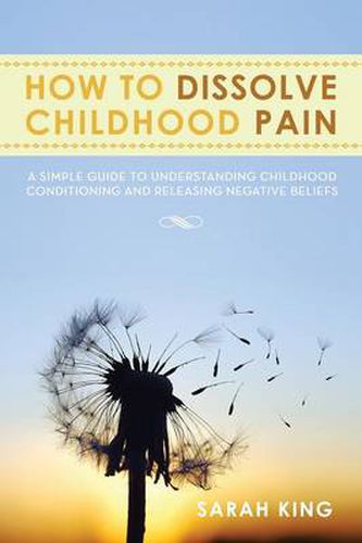 Cover image for How to Dissolve Childhood Pain: A Simple Guide to Understanding Childhood Conditioning and Releasing Negative Beliefs