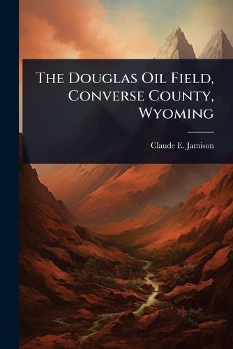 Cover image for The Douglas Oil Field, Converse County, Wyoming