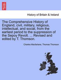 Cover image for The Comprehensive History of England, Civil, Military, Religious, Intellectual, and Social, from the Earliest Period to the Suppression of the Sepoy Revolt. ... Revised and Edited by T. Thomson.