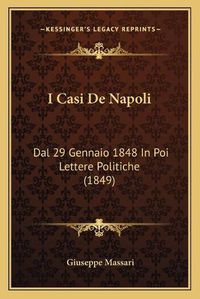 Cover image for I Casi de Napoli: Dal 29 Gennaio 1848 in Poi Lettere Politiche (1849)