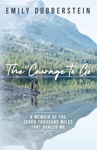 Cover image for The Courage to Go: A Memoir of the Seven Thousand Miles That Healed Me