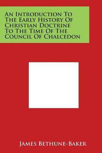 Cover image for An Introduction To The Early History Of Christian Doctrine To The Time Of The Council Of Chalcedon