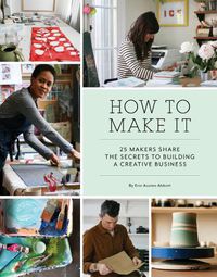 Cover image for How to Make It: 25 Makers Share the Secrets to Building a Creative Business