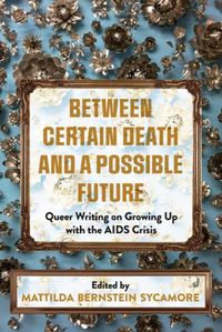 Cover image for Between Certain Death And A Possible Future: Queer Writing on Growing up with the AIDS Crisis