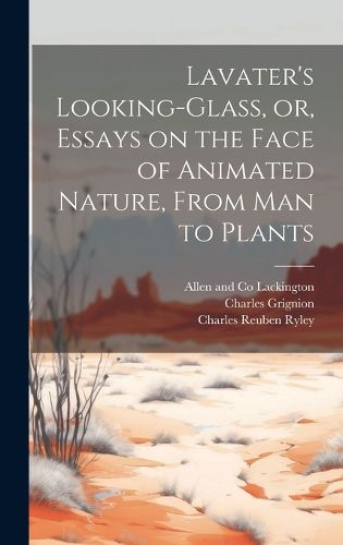 Cover image for Lavater's Looking-glass, or, Essays on the Face of Animated Nature, From Man to Plants