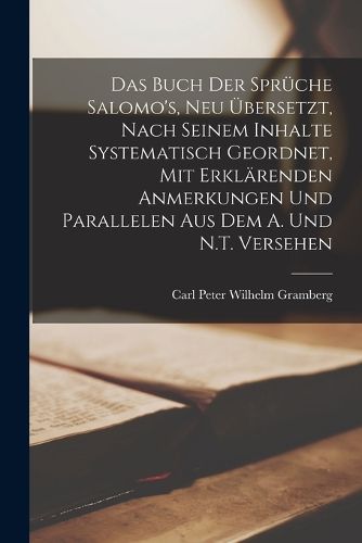 Cover image for Das Buch der Sprueche Salomo's, neu uebersetzt, nach seinem Inhalte systematisch geordnet, mit erklaerenden Anmerkungen und Parallelen aus dem A. und N.T. versehen