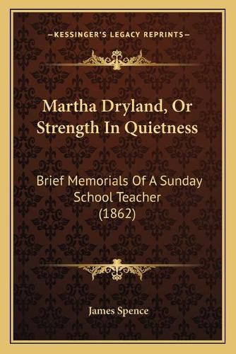 Cover image for Martha Dryland, or Strength in Quietness: Brief Memorials of a Sunday School Teacher (1862)