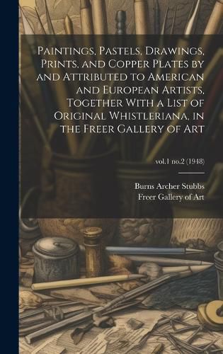 Cover image for Paintings, Pastels, Drawings, Prints, and Copper Plates by and Attributed to American and European Artists, Together With a List of Original Whistleriana, in the Freer Gallery of Art; vol.1 no.2 (1948)