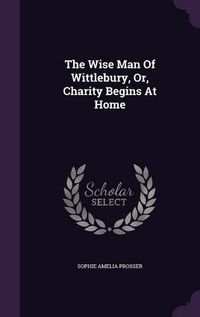 Cover image for The Wise Man of Wittlebury, Or, Charity Begins at Home