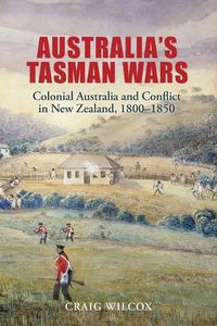Cover image for Australia's Tasman Wars: Colonial Australia and Conflict in New Zealand, 1800-1850