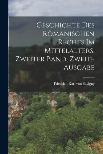 Cover image for Geschichte des Roemanischen Rechts im Mittelalters, Zweiter Band, Zweite Ausgabe