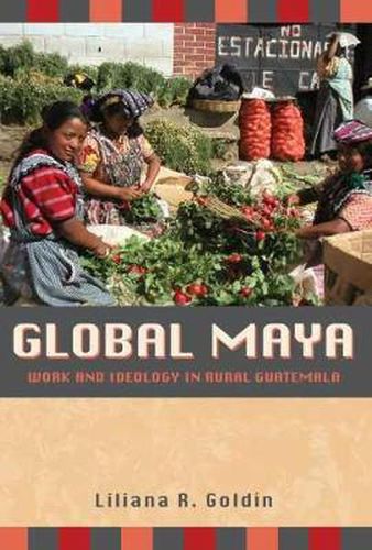 Cover image for Global Maya: Work and Ideology in Rural Guatemala
