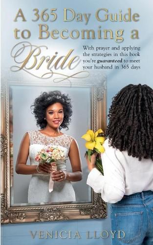 Cover image for A 365 Day Guide to Becoming a Bride: With prayer and applying the strategies in this book You're guaranteed to meet your husband in 365 days