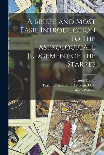 Cover image for A Briefe and Most Easie Introduction to the Astrologicall Judgement of the Starres