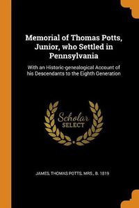 Cover image for Memorial of Thomas Potts, Junior, Who Settled in Pennsylvania: With an Historic-Genealogical Account of His Descendants to the Eighth Generation