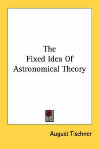 Cover image for The Fixed Idea of Astronomical Theory