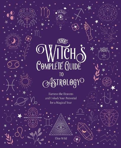 The Witch's Complete Guide to Astrology: Harness the Heavens and Unlock Your Potential for a Magical Year